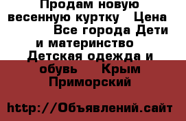 Продам новую весенную куртку › Цена ­ 1 500 - Все города Дети и материнство » Детская одежда и обувь   . Крым,Приморский